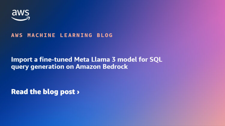 Import a fine-tuned Meta Llama 3 mannequin for SQL question era on Amazon Bedrock