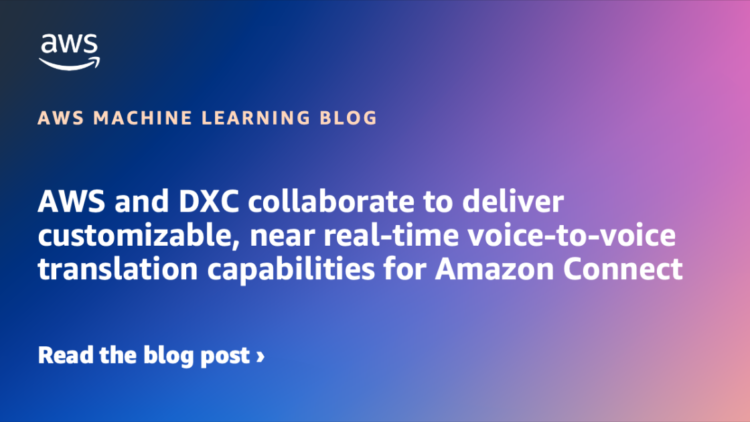 AWS and DXC collaborate to ship customizable, close to real-time voice-to-voice translation capabilities for Amazon Join