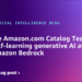 How the Amazon.com Catalog Group constructed self-learning generative AI at scale with Amazon Bedrock